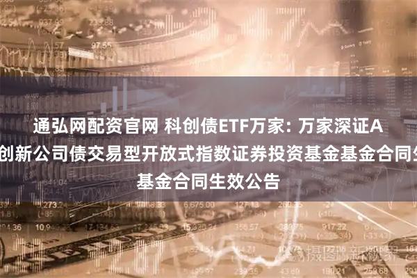 通弘网配资官网 科创债ETF万家: 万家深证AAA科技创新公司债交易型开放式指数证券投资基金基金合同生效公告