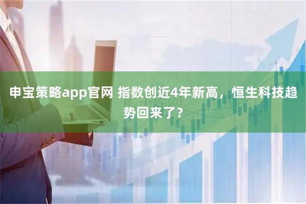 申宝策略app官网 指数创近4年新高，恒生科技趋势回来了？