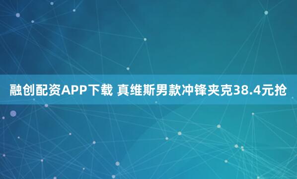 融创配资APP下载 真维斯男款冲锋夹克38.4元抢