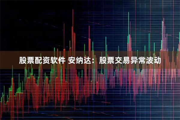 股票配资软件 安纳达：股票交易异常波动