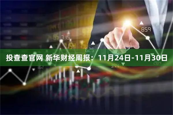 投查查官网 新华财经周报：11月24日-11月30日