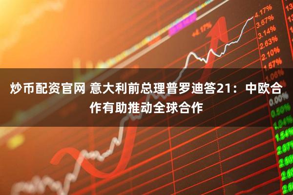 炒币配资官网 意大利前总理普罗迪答21：中欧合作有助推动全球合作