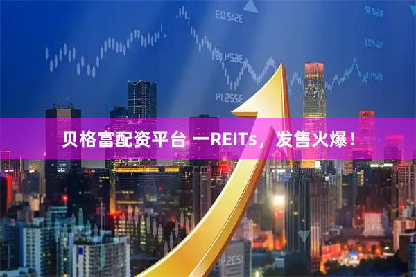 贝格富配资平台 一REITs，发售火爆！