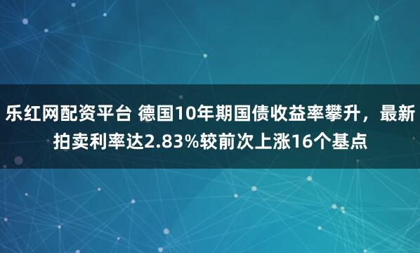 乐红网配资平台 德国10年期国债收益率攀升，最新拍卖利率达2.83%较前次上涨16个基点
