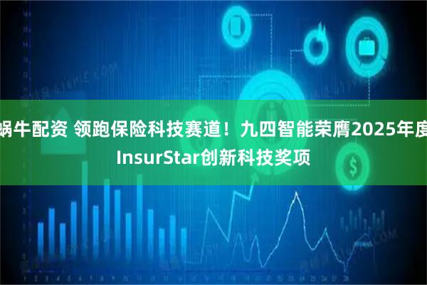 蜗牛配资 领跑保险科技赛道！九四智能荣膺2025年度InsurStar创新科技奖项